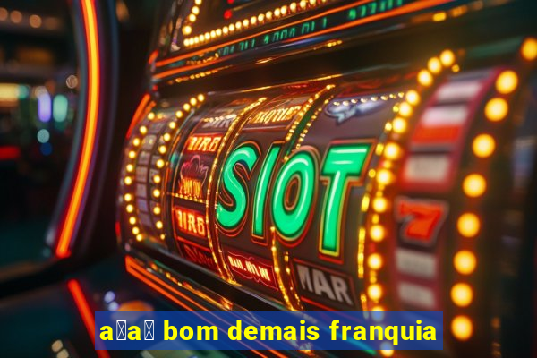 a莽a铆 bom demais franquia